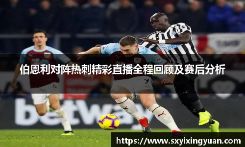伯恩利对阵热刺精彩直播全程回顾及赛后分析