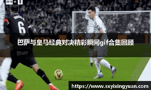 巴萨与皇马经典对决精彩瞬间gif合集回顾