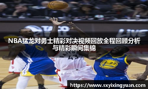 NBA猛龙对勇士精彩对决视频回放全程回顾分析与精彩瞬间集锦