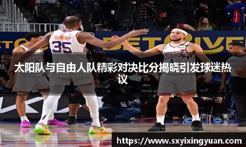 太阳队与自由人队精彩对决比分揭晓引发球迷热议